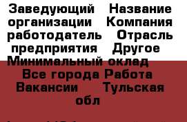 Заведующий › Название организации ­ Компания-работодатель › Отрасль предприятия ­ Другое › Минимальный оклад ­ 1 - Все города Работа » Вакансии   . Тульская обл.